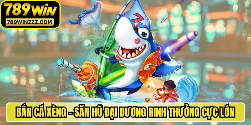 Bắn Cá Xèng - Săn Hũ Đại Dương Rinh Thưởng Cực Lớn