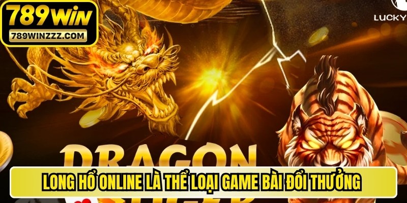 Long Hổ online là một trong những thể loại game bài đổi thưởng ăn khách 