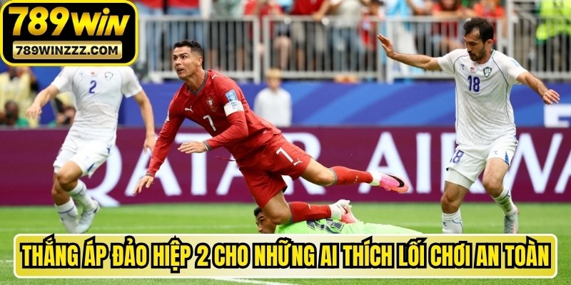 Thắng áp đảo hiệp 2 là cơ hội vàng cho những ai thích lối chơi an toàn