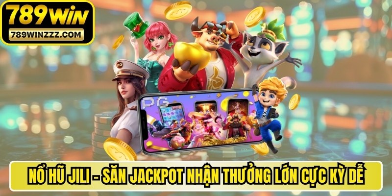 Nổ Hũ Jili - Săn Jackpot Nhận Thưởng Lớn Cực Kỳ Dễ